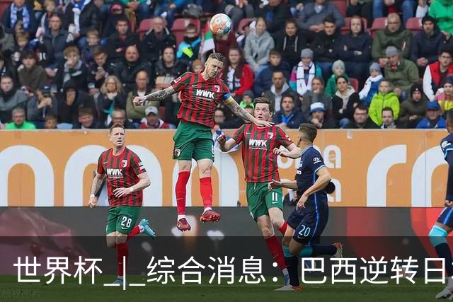世界杯 | 综合消息：巴西逆转日本 荷兰、德国败走“点球大战”
