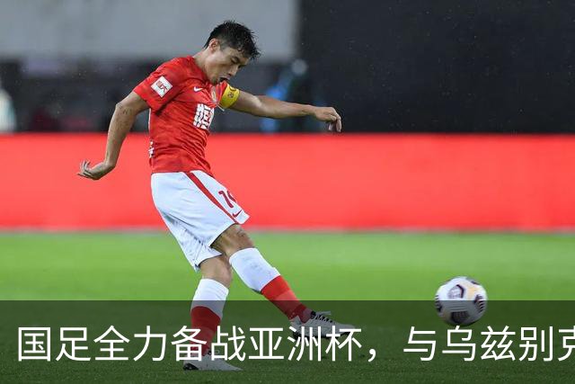国足全力备战亚洲杯，与乌兹别克斯坦和朝鲜的热身赛基本敲定，短期内不会与佛得角交手，一旦佛足协发出正式邀约，中国足协会认真考虑