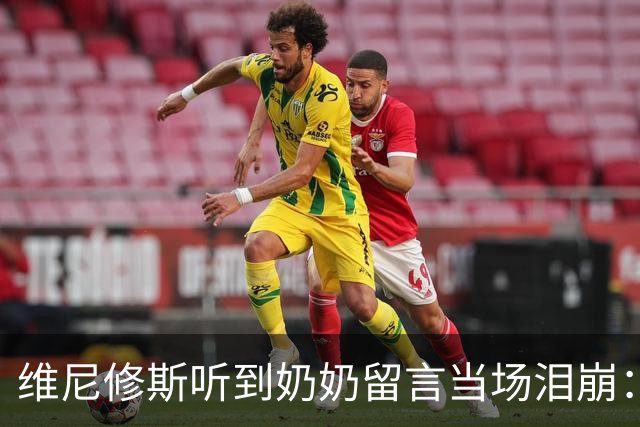 维尼修斯听到奶奶留言当场泪崩：家人为了让我实现梦想，付出所有